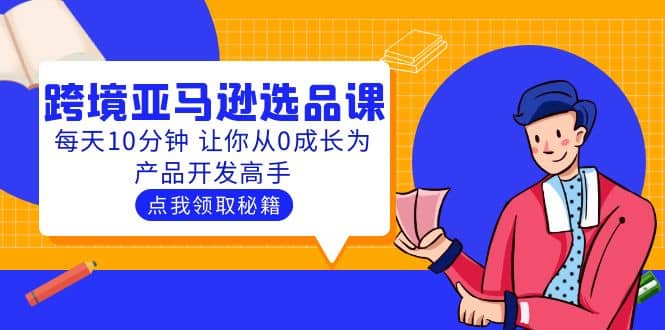 聪明人都在学的跨境亚马逊选品课：每天10分钟 让你从0成长为产品开发高手-