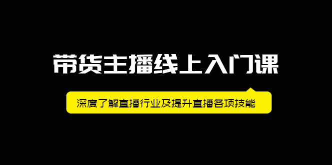 带货主播线上入门课，深度了解直播行业及提升直播各项技能-