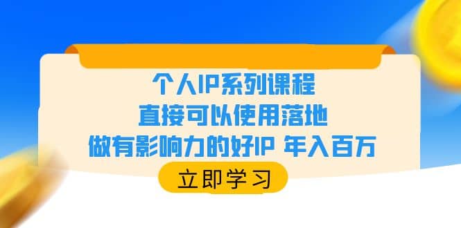 个人IP系列课程，直接可以使用落地，做有影响力的好IP 年入百万-