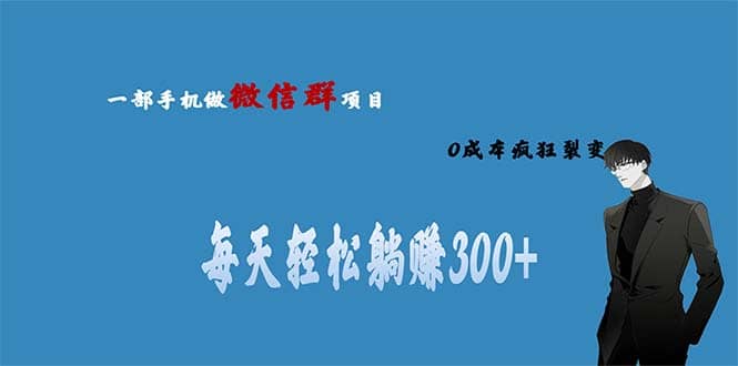 用微信群做副业，0成本疯狂裂变，当天见收益 一部手机实现每天轻松躺赚300+-