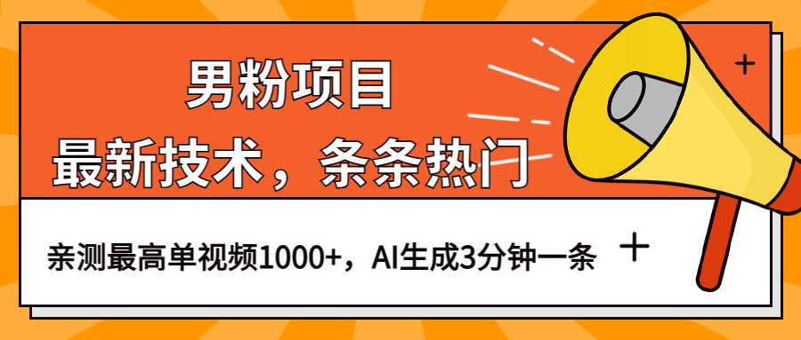 男粉项目，最新技术视频条条热门，一条作品1000+AI生成3分钟一条-