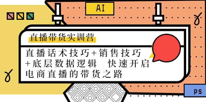 直播带货实训营：话术技巧+销售技巧+底层数据逻辑 快速开启直播带货之路-