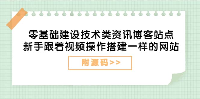 零基础建设技术类资讯博客站点：新手跟着视频操作搭建一样的网站（附源码）-