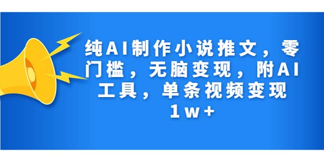 纯AI制作小说推文，零门槛，无脑变现，附AI工具，单条视频变现1w+-