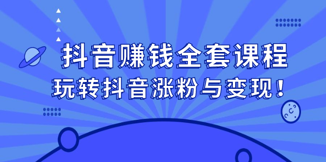 抖音赚钱全套课程，玩转抖音涨粉与变现-