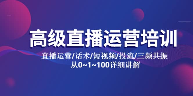 高级直播运营培训 直播运营/话术/短视频/投流/三频共振 从0~1~100详细讲解-