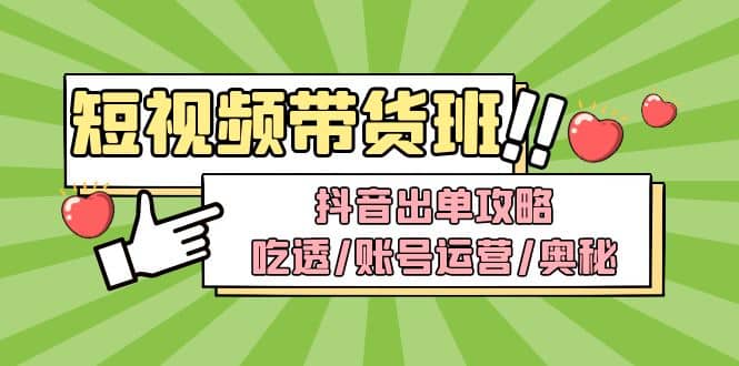 短视频带货内训营：抖音出单攻略，吃透/账号运营/奥秘，轻松带货-