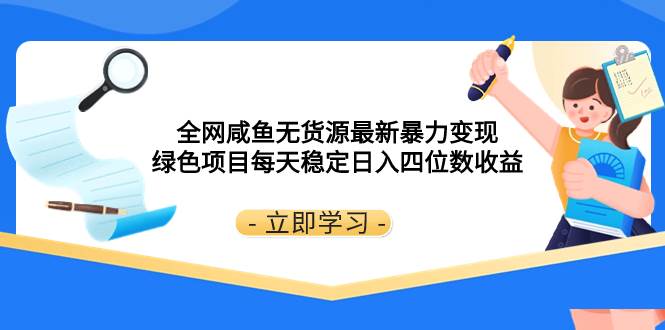 全网咸鱼无货源最新暴力变现 绿色项目每天稳定日入四位数收益-