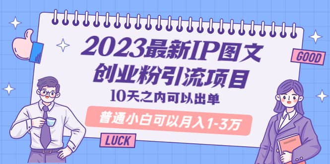 2023最新IP图文创业粉引流项目，10天之内可以出单 普通小白可以月入1-3万-