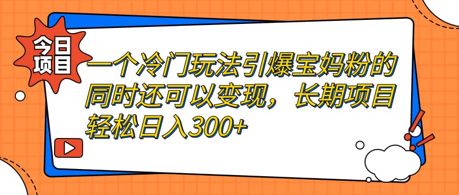 一个冷门玩法引爆宝妈粉的同时还可以变现，长期项目轻松日入300+-