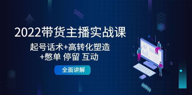 2022带货主播实战课：起号话术+高转化塑造+憋单 停留 互动 全面讲解-