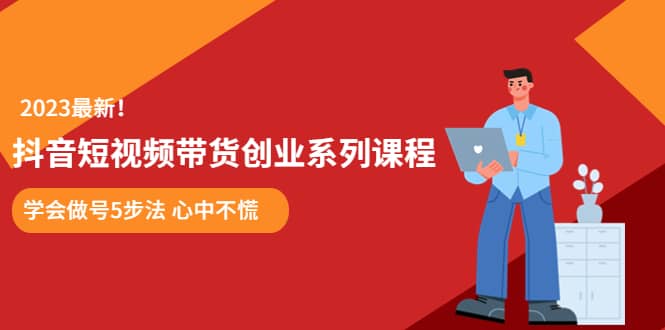 某培训售价980的抖音短视频带货创业系列课程 学会做号5步法 心中不慌-