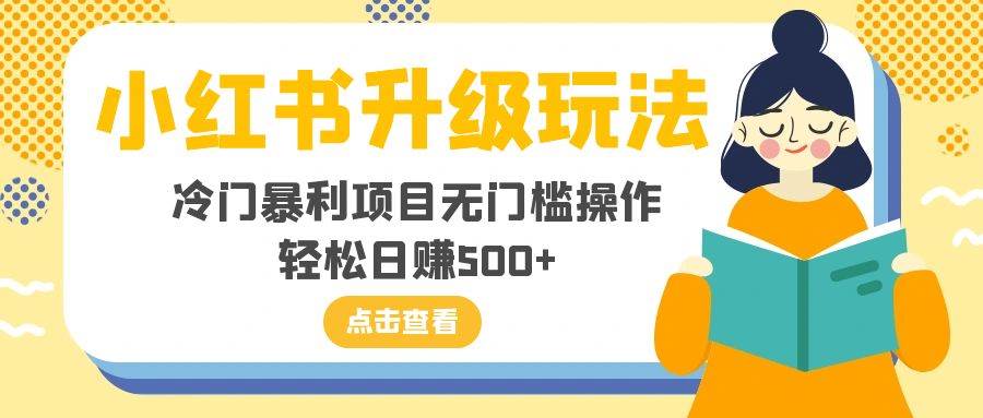 小红书升级玩法，冷门暴利项目无门槛操作，轻松日赚500+-