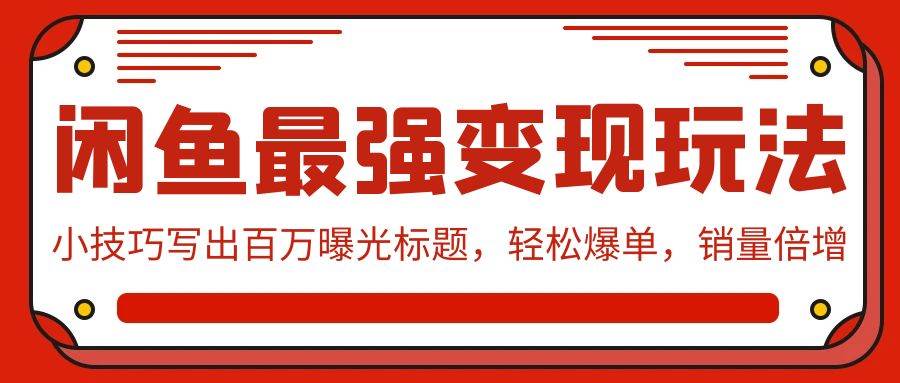 闲鱼最强变现玩法：小技巧写出百万曝光标题，轻松爆单，销量倍增-