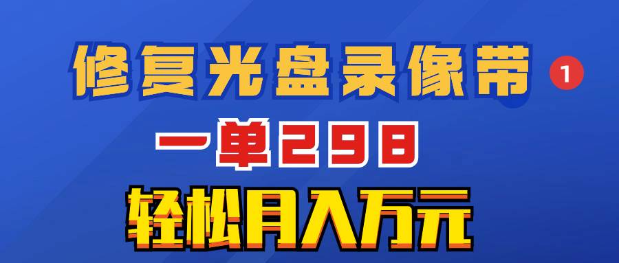 超冷门项目：修复光盘录像带，一单298，轻松月入万元-