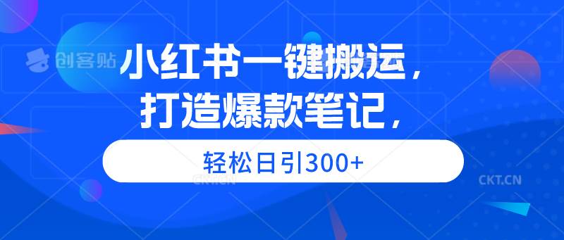 小红书一键搬运，打造爆款笔记，轻松日引300+-