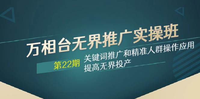 万相台无界推广实操班【22期】关键词推广和精准人群操作应用，提高无界投产-