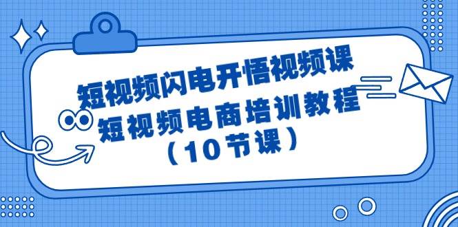 短视频-闪电开悟视频课：短视频电商培训教程（10节课）-