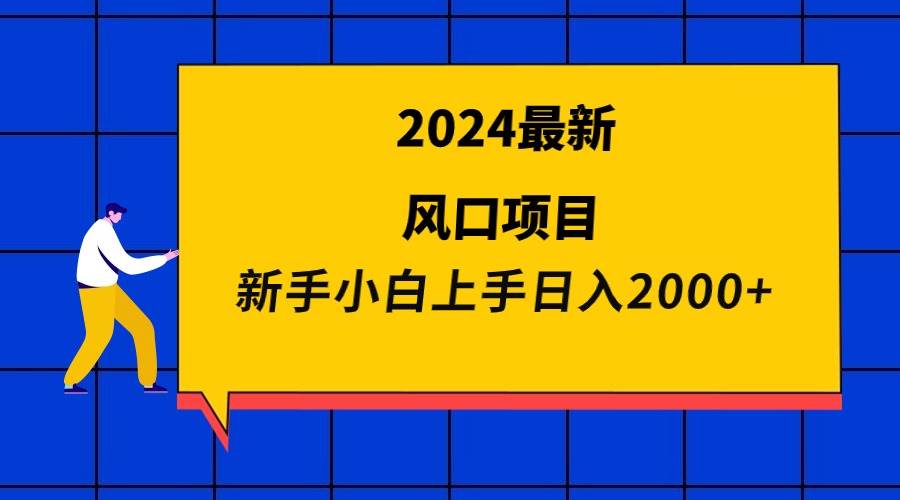 2024最新风口项目 新手小白日入2000+-