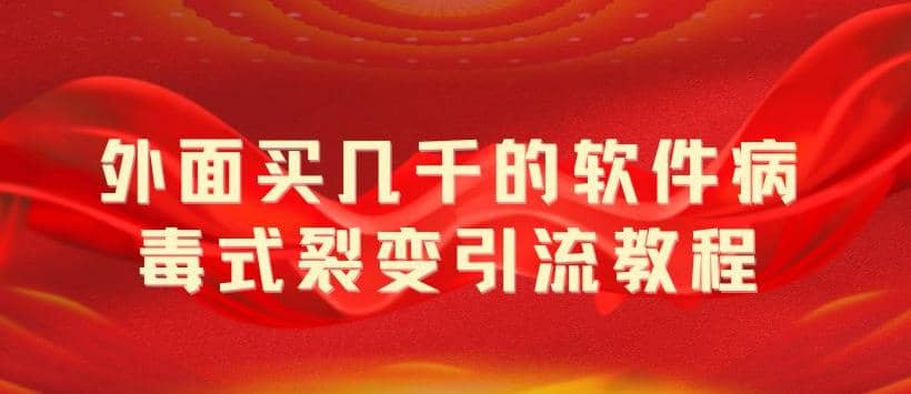 外面卖几千的软件病毒式裂变引流教程，病毒式无限吸引精准粉丝【揭秘】-