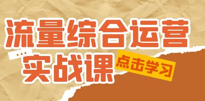 流量综合·运营实战课：短视频、本地生活、个人IP知识付费、直播带货运营-