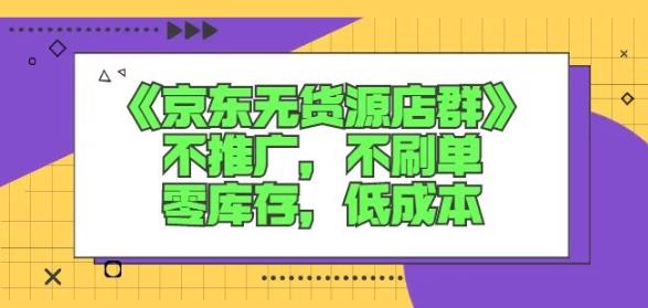 诺思星商学院京东无货源店群课：不推广，不刷单，零库存，低成本-