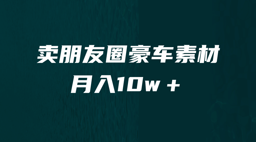 卖朋友圈素材，月入10w＋，小众暴利的赛道，谁做谁赚钱（教程+素材）-