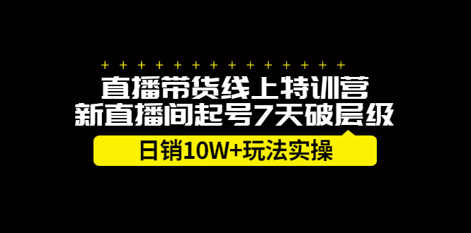 直播带货线上特训营，新直播间起号7天破层级日销10万玩法实操-