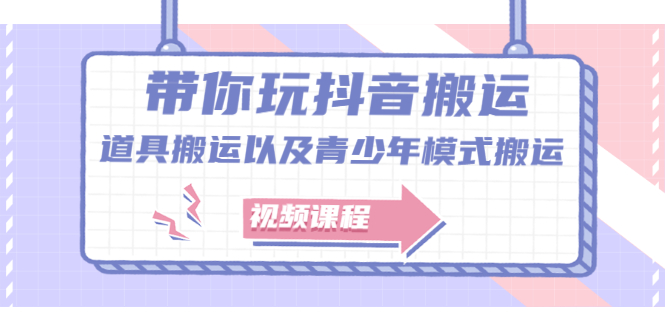 带你玩抖音，浅谈道具搬运以及青少年模式搬运【视频课程】-