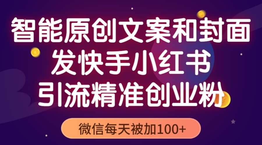 智能原创封面和创业文案，快手小红书引流精准创业粉，微信每天被加100+-