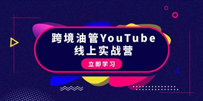 跨境油管YouTube线上营：大量实战一步步教你从理论到实操到赚钱（45节）-