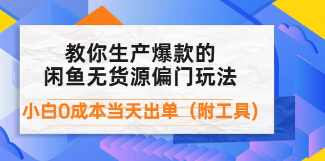 外面卖1999生产闲鱼爆款的无货源偏门玩法，小白0成本当天出单（附工具）-