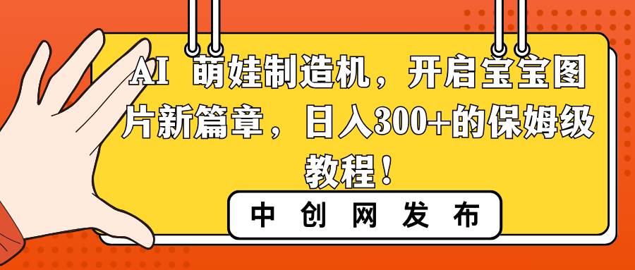 AI 萌娃制造机，开启宝宝图片新篇章，日入300+的保姆级教程！-