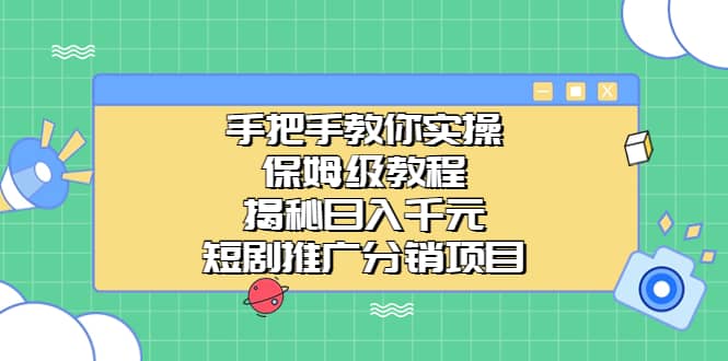 手把手教你实操！保姆级教程揭秘日入千元的短剧推广分销项目-