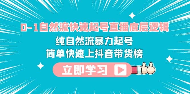 0-1自然流快速起号直播 底层逻辑 纯自然流暴力起号 简单快速上抖音带货榜-