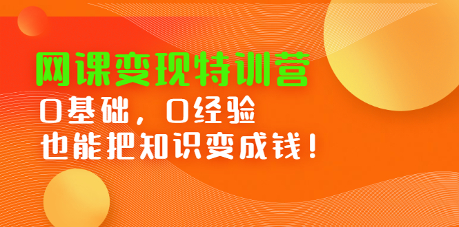 网课变现特训营，0基础，0经验也能把知识变成钱-