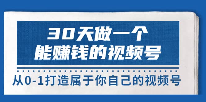 30天做一个能赚钱的视频号，从0-1打造属于你自己的视频号 (14节-价值199)-