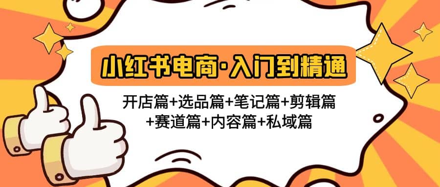 小红书电商入门到精通 开店篇+选品篇+笔记篇+剪辑篇+赛道篇+内容篇+私域篇-