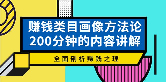 赚钱类目画像方法论，200分钟的内容讲解，全面剖析赚钱之理-