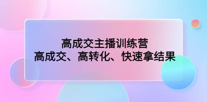 高成交主播训练营：高成交、高转化、快速拿结果-