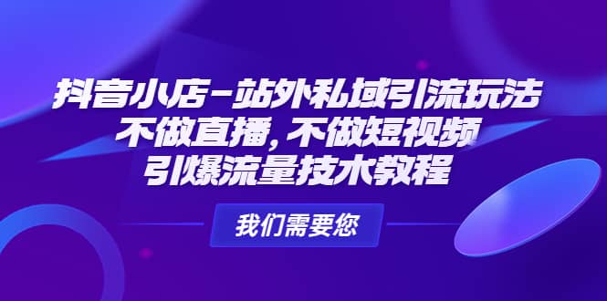 抖音小店-站外私域引流玩法：不做直播，不做短视频，引爆流量技术教程-