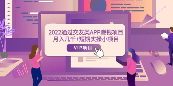 2022通过交友类APP赚钱项目：月入几千+短期实操小项目（可提现）-