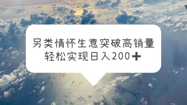 另类情怀信息差生意，突破高销量，轻松实现日入200+-