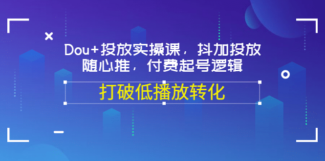 Dou+投放实操课，抖加投放，随心推，付费起号逻辑，打破低播放转化-