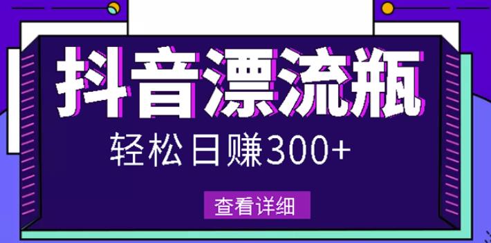 最新抖音漂流瓶发作品项目，日入300-500元没问题【自带流量热度】-