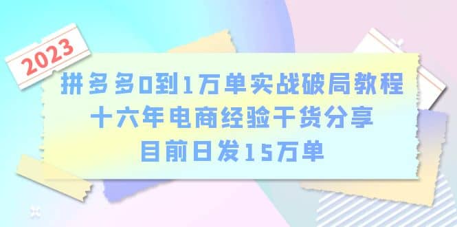 拼多多0到1万单实战破局教程，十六年电商经验干货分享，目前日发15万单-