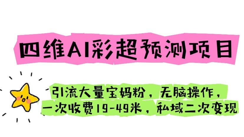 四维AI彩超预测项目 引流大量宝妈粉 无脑操作 一次收费19-49 私域二次变现-