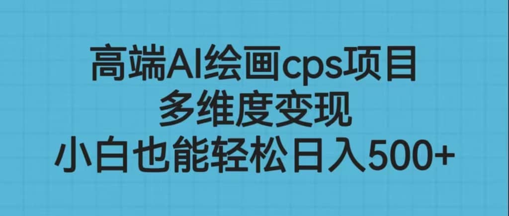 高端AI绘画cps项目，多维度变现，小白也能轻松日入500+-