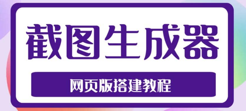 2023最新在线截图生成器源码+搭建视频教程，支持电脑和手机端在线制作生成-