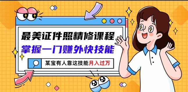 最美证件照精修课程：掌握一门赚外快技能，某宝有人靠这技能月入过万-